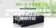 恒温恒湿双85试验哪里能做，可靠性测试双85试验项目介绍