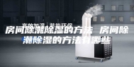 房间除潮除湿的方法 房间除潮除湿的方法有哪些