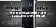 地下室返潮怎样处理？建筑工程除湿常用的五种方法
