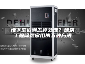 知识百科地下室返潮怎样处理？建筑工程除湿常用的五种方法