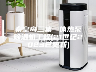 行业新闻秦皇岛三集一体热泵除湿机工程(21世纪2023已更新)