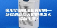 家用防潮除湿机有用吗—除湿机能给人们带来怎么样的生活？
