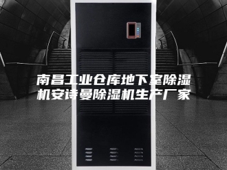企业新闻南昌工业仓库地下室除湿机安诗曼除湿机生产厂家