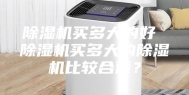 除湿机买多大的好 除湿机买多大的除湿机比较合适？