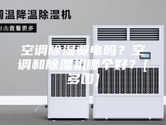 行业新闻空调除湿费电吗？空调和除湿机哪个好？[多图]