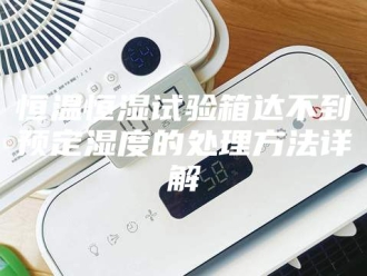 常见问题恒温恒湿试验箱达不到预定湿度的处理方法详解