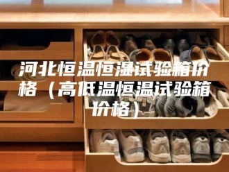 常见问题河北恒温恒湿试验箱价格（高低温恒温试验箱价格）