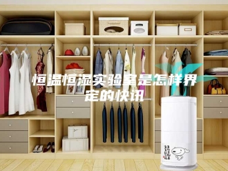 常见问题恒温恒湿实验室是怎样界定的快讯