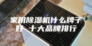 家用除湿机什么牌子好 十大品牌排行