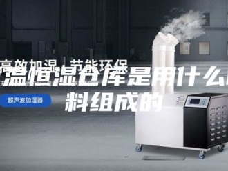 常见问题恒温恒湿仓库是用什么材料组成的