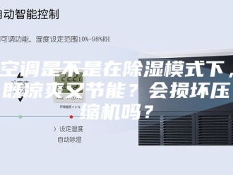 行业新闻空调是不是在除湿模式下，既凉爽又节能？会损坏压缩机吗？