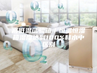 常见问题高低温试验箱／恒温恒湿箱湿度达到100%和水中区别