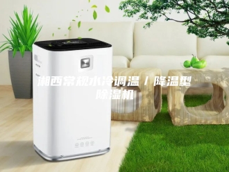 行业新闻湘西常规水冷调温／降温型除湿机
