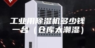 工业用除湿机多少钱一台（仓库太潮湿）