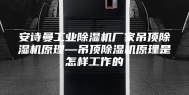 安诗曼工业除湿机厂家吊顶除湿机原理—吊顶除湿机原理是怎样工作的