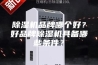 除湿机品牌哪个好？好品牌除湿机具备哪些条件？