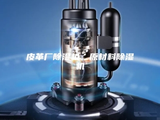 行业新闻皮革厂除湿机，原材料除湿机