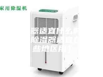 知识百科除湿器适宜什么时候用（除湿器适宜在哪些地区用）