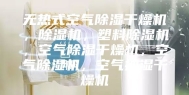 无热式空气除湿干燥机，除湿机，塑料除湿机，空气除湿干燥机，空气除湿机，空气抽湿干燥机