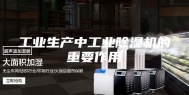 工业生产中工业除湿机的重要作用