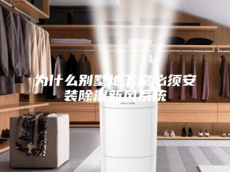 知识百科为什么别墅地下室必须安装除湿新风系统