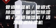 管道除湿机／管道式除湿器／管道型除湿机／管道抽湿机／洁净管道除湿机