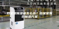 档案室除湿机怎么选？档案室有效除湿方案