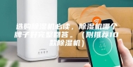 选购除湿机必读，除湿机哪个牌子好完整回答。（附推荐10款除湿机）
