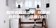 如何选购除湿机 除湿机选购技巧【详细介绍】