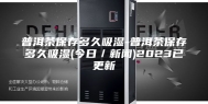 普洱茶保存多久吸湿-普洱茶保存多久吸湿(今日／新闻)2023已更新