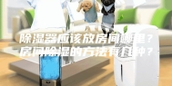 除湿器应该放房间哪里？房间除湿的方法有几种？