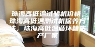 珠海高低温试验机价格，珠海高低温测试机保养方法，珠海高低温循环箱生产厂家