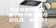除湿机如何选购，哪个牌子除湿机性价比高，静音好？
