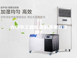 行业新闻大功率工业除湿机哪里有卖的？