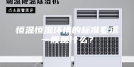 恒温恒湿环境的标准要求一般是什么？
