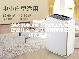 行业新闻烘房耐高温除湿机的工作原理是什么，烘干房如何排湿损失最小？