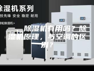 常见问题一、除湿机有用吗？除湿机原理，与空调的区别？