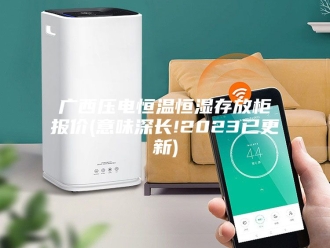 常见问题广西压电恒温恒湿存放柜报价(意味深长!2023已更新)