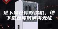地下室仓库除湿机，地下室仓库防潮再无忧