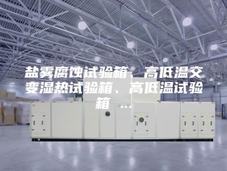 知识百科盐雾腐蚀试验箱、高低温交变湿热试验箱、高低温试验箱 ...