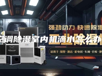 行业新闻空调除湿室内机滴水怎么办？
