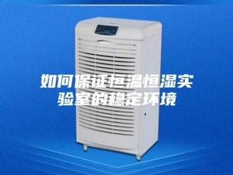 知识百科如何保证恒温恒湿实验室的稳定环境