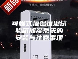知识百科可程式恒温恒湿试验箱加湿系统的安装与注意事项
