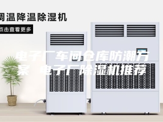 行业新闻电子厂车间仓库防潮方案 电子厂除湿机推荐