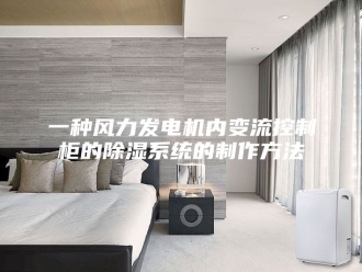 常见问题一种风力发电机内变流控制柜的除湿系统的制作方法