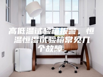 常见问题高低温试验箱报警，恒温恒湿试验箱常见几个故障。