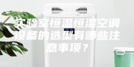 实验室恒温恒湿空调设备的选型有哪些注意事项？