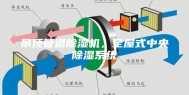 吊顶管道除湿机，全屋式中央除湿系统