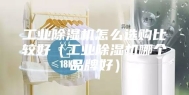 工业除湿机怎么选购比较好（工业除湿机哪个品牌好）