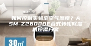 如何控制实验室空气湿度？ASM-Z26000E叠式转轮除湿机控湿方案